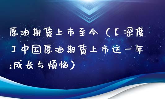 原油期货上市至今（【深度】中国原油期货上市这一年:成长与烦恼）_https://www.kuaijiepai.net_国际期货_第1张