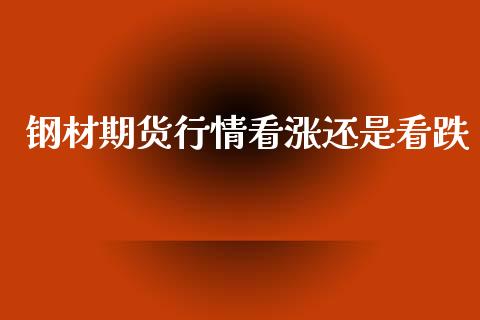 钢材期货行情看涨还是看跌_https://www.kuaijiepai.net_期货在线_第1张