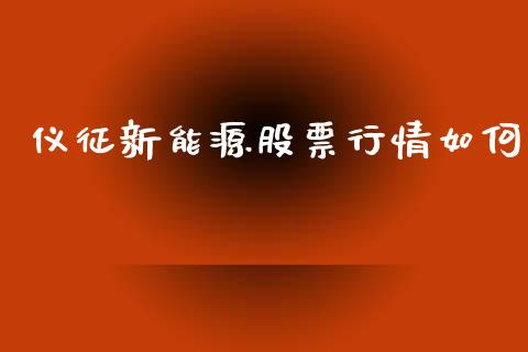 仪征新能源股票行情如何_https://www.kuaijiepai.net_新股新闻_第1张