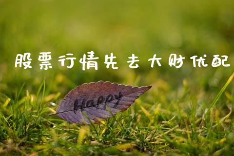 股票行情先去大财优配_https://www.kuaijiepai.net_新股新闻_第1张