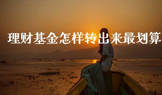 理财基金怎样转出来最划算_https://www.kuaijiepai.net_期货理财_第1张