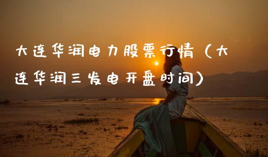 大连华润电力股票行情（大连华润三发电开盘时间）_https://www.kuaijiepai.net_股票理论_第1张
