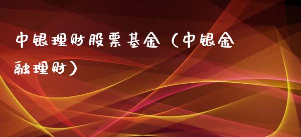 中银理财股票基金（中银金融理财）_https://www.kuaijiepai.net_投资理财_第1张