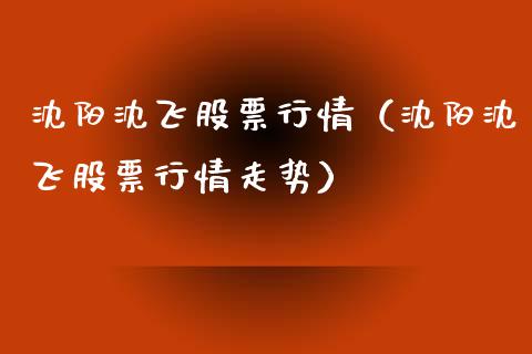 沈阳沈飞股票行情（沈阳沈飞股票行情走势）_https://www.kuaijiepai.net_新股新闻_第1张