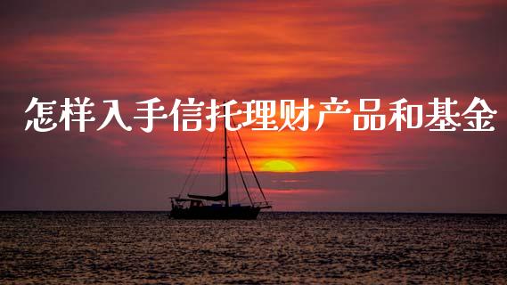 怎样入手信托理财产品和基金_https://www.kuaijiepai.net_期货理财_第1张