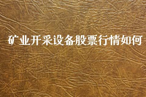 矿业开采设备股票行情如何_https://www.kuaijiepai.net_国际股建_第1张
