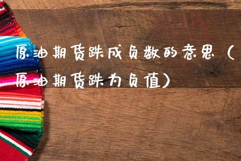 原油期货跌成负数的意思（原油期货跌为负值）_https://www.kuaijiepai.net_国际期货_第1张