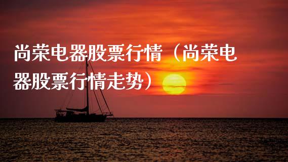 尚荣电器股票行情（尚荣电器股票行情走势）_https://www.kuaijiepai.net_股票理论_第1张
