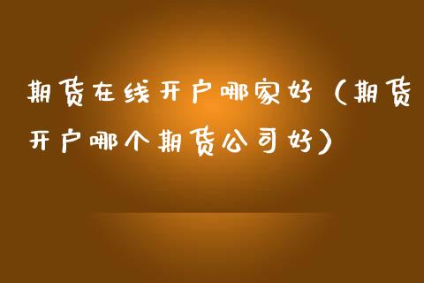 期货在线开户哪家好（期货开户哪个期货公司好）_https://www.kuaijiepai.net_期货在线_第1张