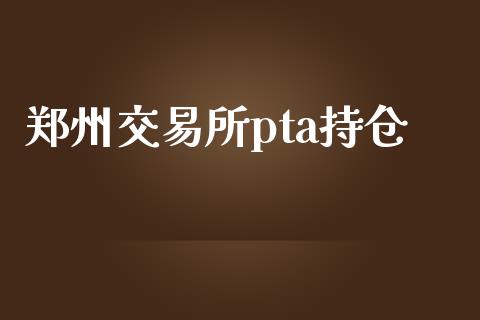 郑州交易所pta持仓_https://www.kuaijiepai.net_国际期货_第1张