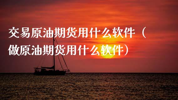 交易原油期货用什么软件（做原油期货用什么软件）_https://www.kuaijiepai.net_国际期货_第1张