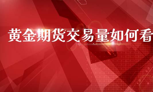 黄金期货交易量如何看_https://www.kuaijiepai.net_国际期货_第1张