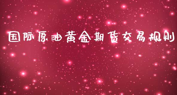 国际原油黄金期货交易规则_https://www.kuaijiepai.net_国际期货_第1张