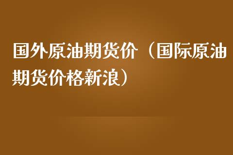 国外原油期货价（国际原油期货价格新浪）_https://www.kuaijiepai.net_期货资讯_第1张