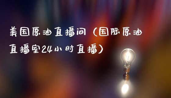 美国原油直播间（国际原油直播室24小时直播）_https://www.kuaijiepai.net_期货在线_第1张