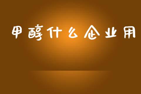 甲醇什么企业用_https://www.kuaijiepai.net_期货理财_第1张