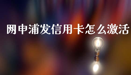 网申浦发信用卡怎么激活_https://www.kuaijiepai.net_国际股建_第1张