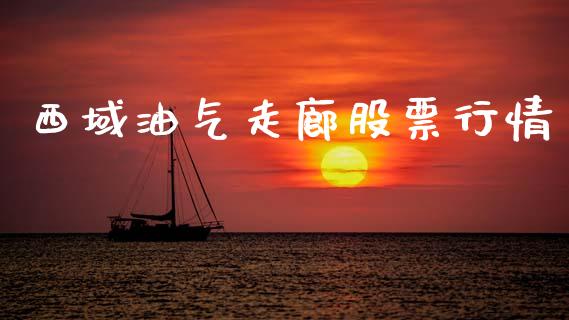 西域油气走廊股票行情_https://www.kuaijiepai.net_股票理论_第1张
