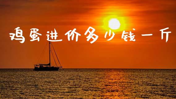 鸡蛋进价多少钱一斤_https://www.kuaijiepai.net_国际期货_第1张