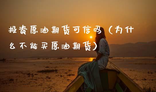 投资原油期货可信吗（为什么不能买原油期货）_https://www.kuaijiepai.net_国际期货_第1张