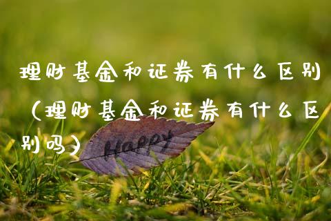 理财基金和证券有什么区别（理财基金和证券有什么区别吗）_https://www.kuaijiepai.net_期货理财_第1张