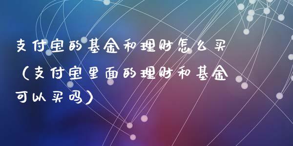 支付宝的基金和理财怎么买（支付宝里面的理财和基金可以买吗）_https://www.kuaijiepai.net_期货理财_第1张
