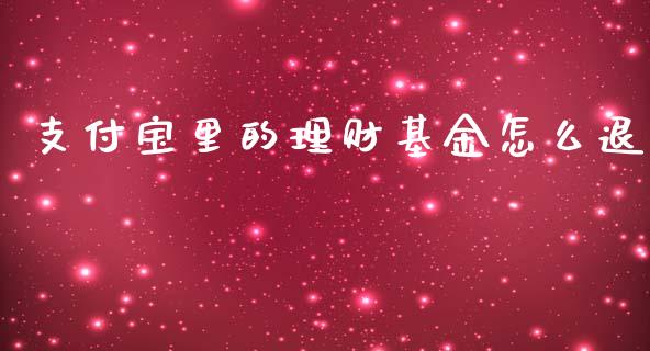 支付宝里的理财基金怎么退_https://www.kuaijiepai.net_期货理财_第1张