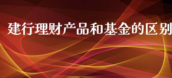建行理财产品和基金的区别_https://www.kuaijiepai.net_投资理财_第1张