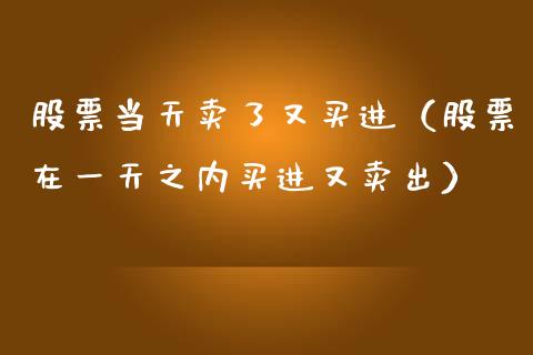 股票当天卖了又买进（股票在一天之内买进又卖出）_https://www.kuaijiepai.net_国际股建_第1张