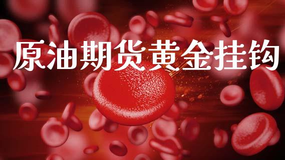 原油期货黄金挂钩_https://www.kuaijiepai.net_期货资讯_第1张