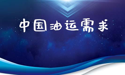 中国油运需求_https://www.kuaijiepai.net_期货在线_第1张