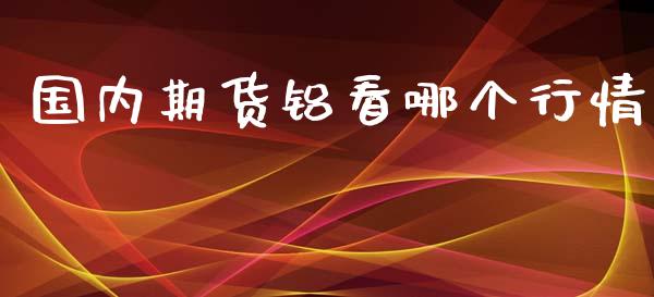 国内期货铝看哪个行情_https://www.kuaijiepai.net_期货在线_第1张