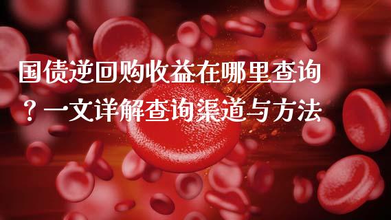 国债逆回购收益在哪里查询？一文详解查询渠道与方法_https://www.kuaijiepai.net_新股新闻_第1张