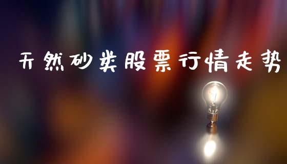 天然砂类股票行情走势_https://www.kuaijiepai.net_股票理论_第1张