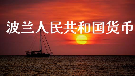 波兰人民共和国货币_https://www.kuaijiepai.net_国际期货_第1张