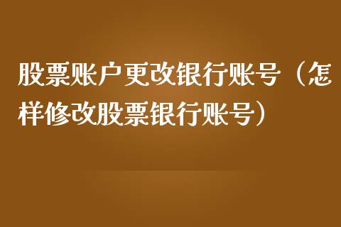 股票账户更改银行账号（怎样修改股票银行账号）_https://www.kuaijiepai.net_新股新闻_第1张