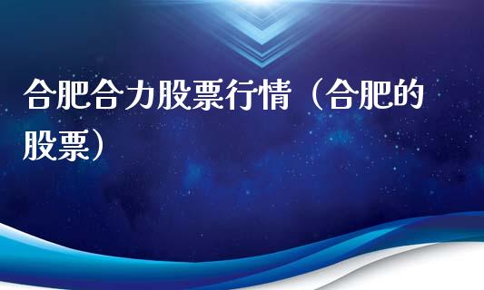 合肥合力股票行情（合肥的股票）_https://www.kuaijiepai.net_新股新闻_第1张