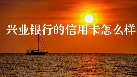 兴业银行的信用卡怎么样_https://www.kuaijiepai.net_国际期货_第1张