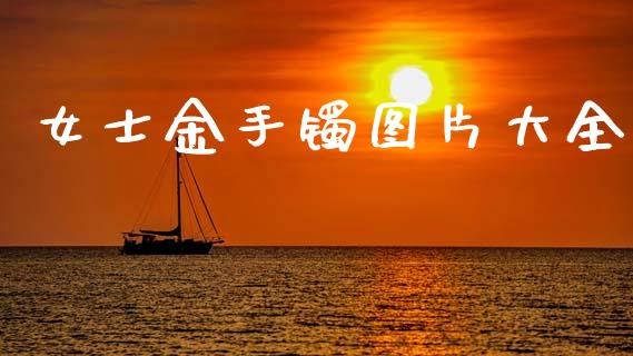 女士金手镯图片大全_https://www.kuaijiepai.net_期货资讯_第1张