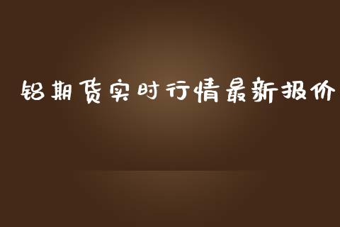 铝期货实时行情最新报价_https://www.kuaijiepai.net_期货资讯_第1张