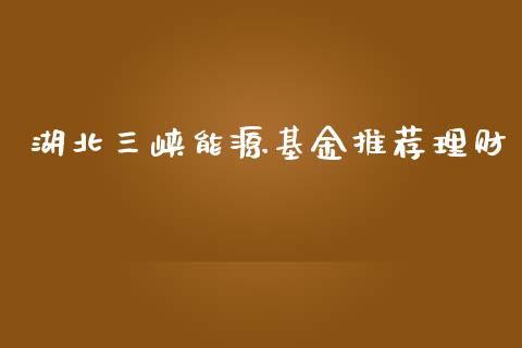 湖北三峡能源基金推荐理财_https://www.kuaijiepai.net_期货理财_第1张
