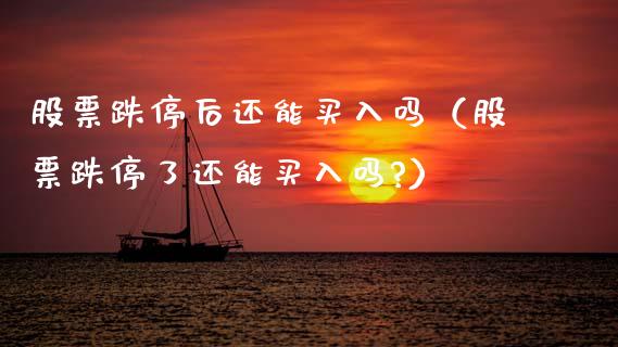 股票跌停后还能买入吗（股票跌停了还能买入吗?）_https://www.kuaijiepai.net_新股新闻_第1张