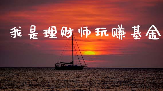 我是理财师玩赚基金_https://www.kuaijiepai.net_投资理财_第1张