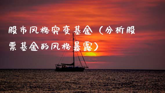 股市风格突变基金（分析股票基金的风格暴露）_https://www.kuaijiepai.net_投资理财_第1张