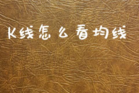 K线怎么看均线_https://www.kuaijiepai.net_期货资讯_第1张