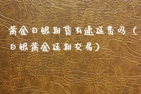 黄金白银期货有递延费吗（白银黄金延期交易）_https://www.kuaijiepai.net_期货资讯_第1张
