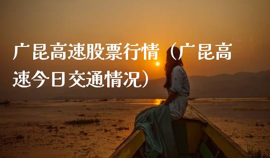 广昆高速股票行情（广昆高速今日交通情况）_https://www.kuaijiepai.net_新股新闻_第1张