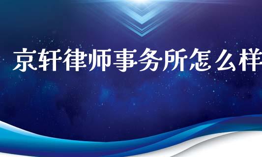 京轩律师事务所怎么样_https://www.kuaijiepai.net_期货理财_第1张