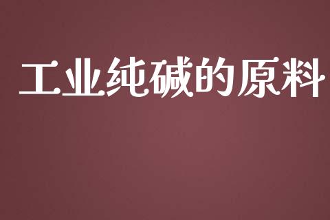 工业纯碱的原料_https://www.kuaijiepai.net_国际期货_第1张
