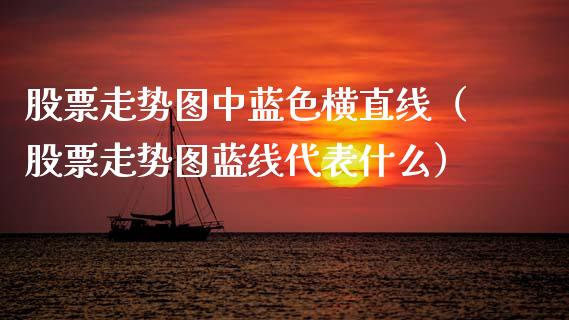 股票走势图中蓝色横直线（股票走势图蓝线代表什么）_https://www.kuaijiepai.net_国际股建_第1张